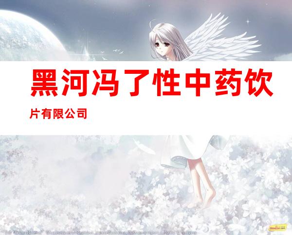 黑河冯了性中药饮片有限公司